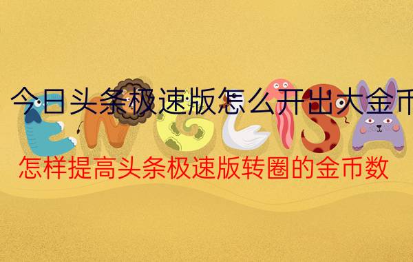 今日头条极速版怎么开出大金币 怎样提高头条极速版转圈的金币数？